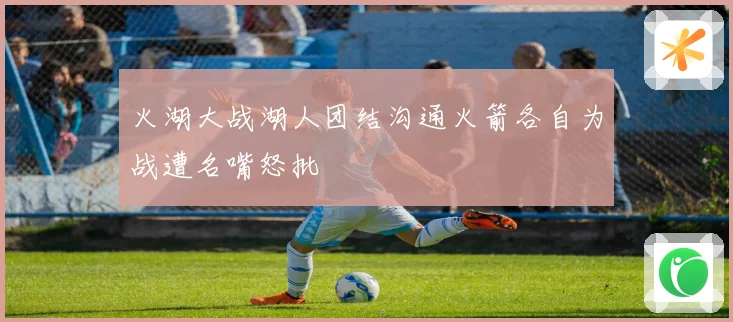火湖大战湖人团结沟通火箭各自为战遭名嘴怒批