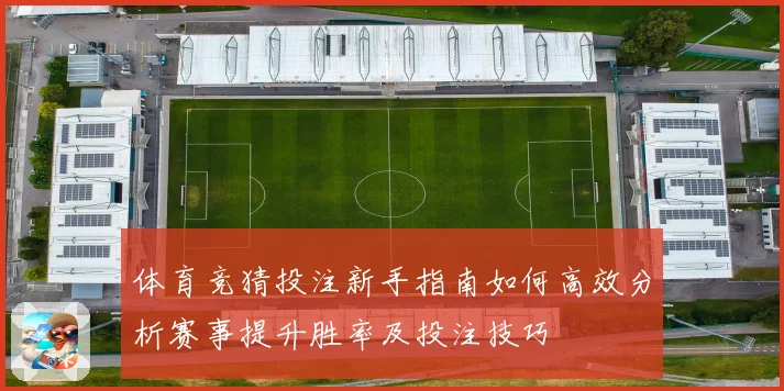 体育竞猜投注新手指南如何高效分析赛事提升胜率及投注技巧