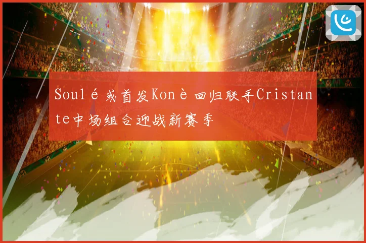 Soulé或首发Konè回归联手Cristante中场组合迎战新赛季