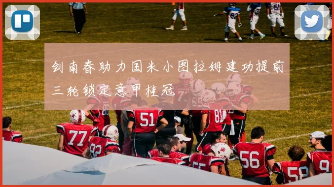 剑南春助力国米小图拉姆建功提前三轮锁定意甲桂冠