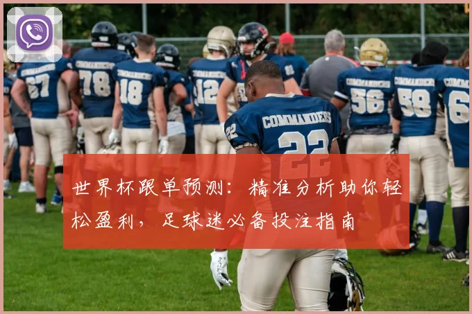 世界杯跟单预测：精准分析助你轻松盈利，足球迷必备投注指南